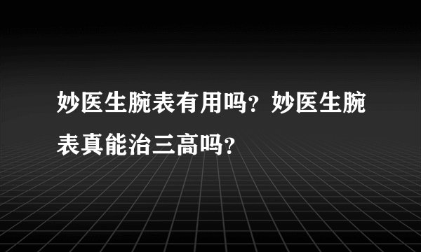 妙医生腕表有用吗？妙医生腕表真能治三高吗？