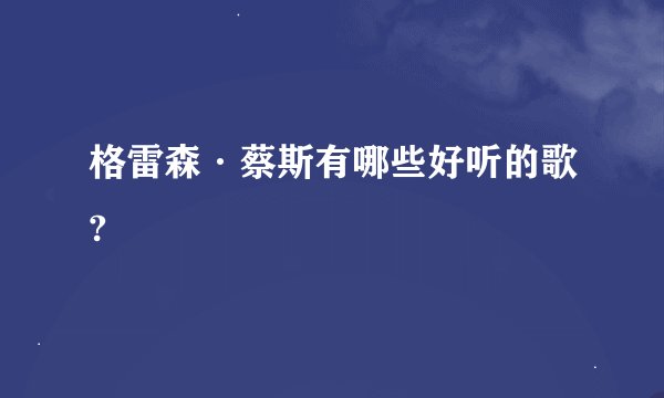 格雷森·蔡斯有哪些好听的歌?