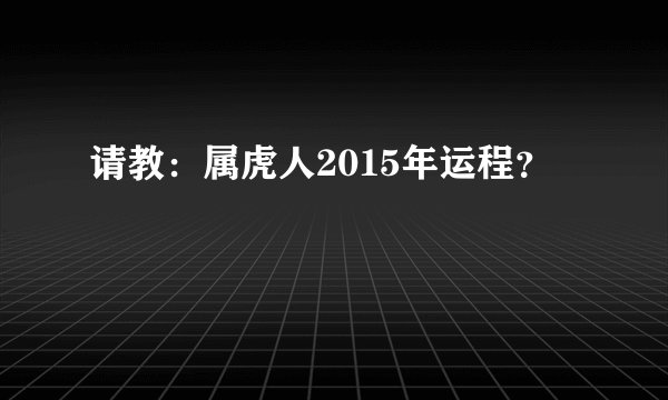 请教：属虎人2015年运程？
