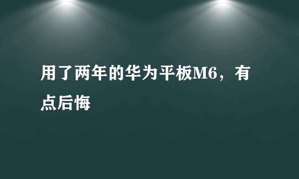 用了两年的华为平板M6，有点后悔