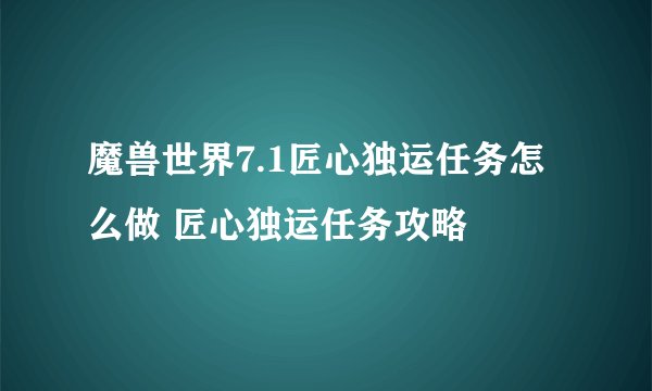 魔兽世界7.1匠心独运任务怎么做 匠心独运任务攻略