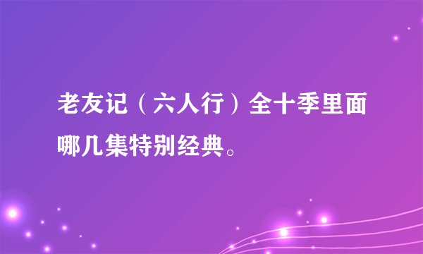 老友记（六人行）全十季里面哪几集特别经典。