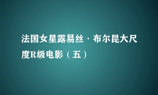 法国女星露易丝·布尔昆大尺度R级电影（五）