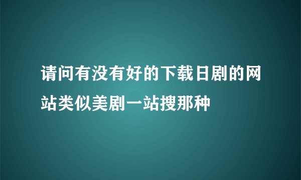 请问有没有好的下载日剧的网站类似美剧一站搜那种