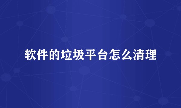 软件的垃圾平台怎么清理