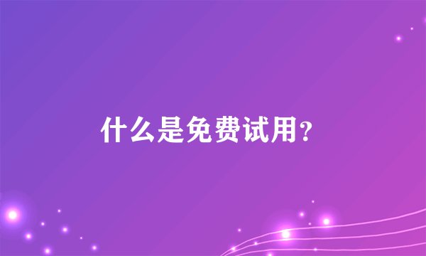 什么是免费试用？