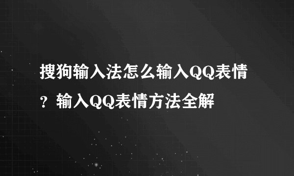 搜狗输入法怎么输入QQ表情？输入QQ表情方法全解