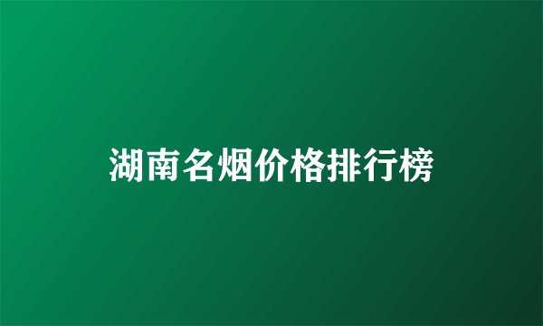 湖南名烟价格排行榜