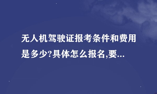 无人机驾驶证报考条件和费用是多少?具体怎么报名,要学多久?