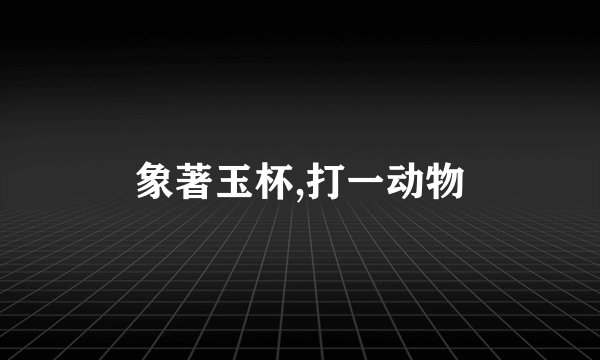 象著玉杯,打一动物