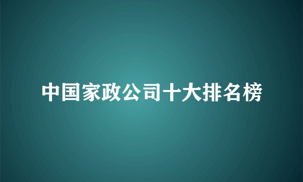 中国家政公司十大排名榜