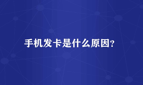 手机发卡是什么原因？