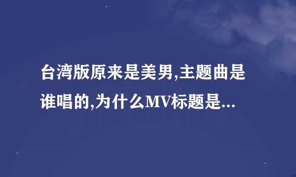 台湾版原来是美男,主题曲是谁唱的,为什么MV标题是汪东城,曾佩慈谁的?