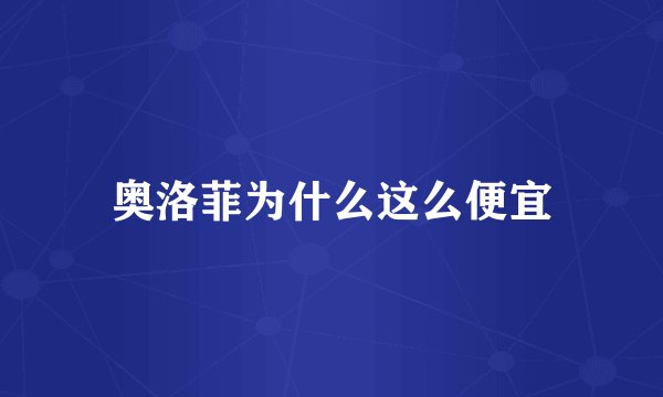 奥洛菲为什么这么便宜