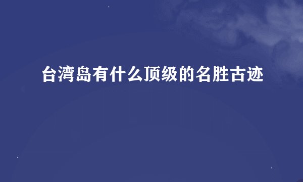 台湾岛有什么顶级的名胜古迹