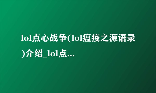 lol点心战争(lol瘟疫之源语录)介绍_lol点心战争(lol瘟疫之源语录)是什么