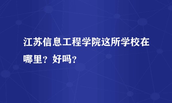江苏信息工程学院这所学校在哪里？好吗？