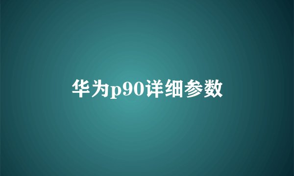 华为p90详细参数