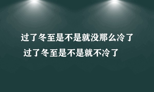 过了冬至是不是就没那么冷了 过了冬至是不是就不冷了
