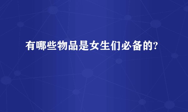 有哪些物品是女生们必备的?