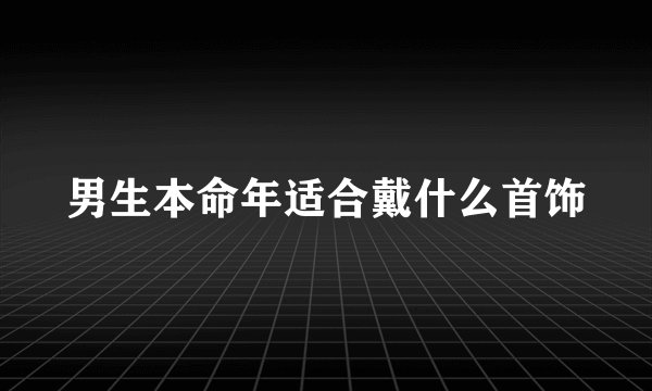 男生本命年适合戴什么首饰