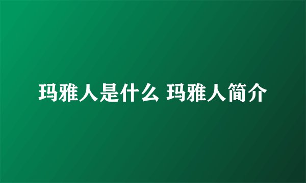 玛雅人是什么 玛雅人简介