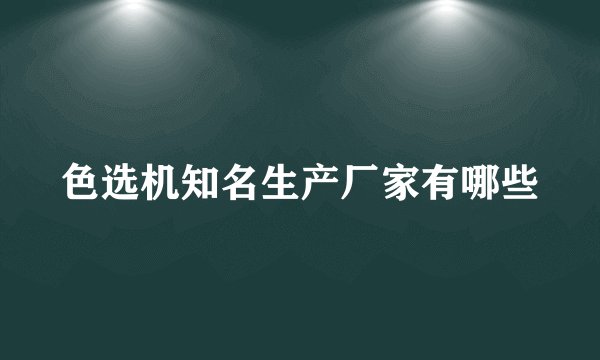 色选机知名生产厂家有哪些