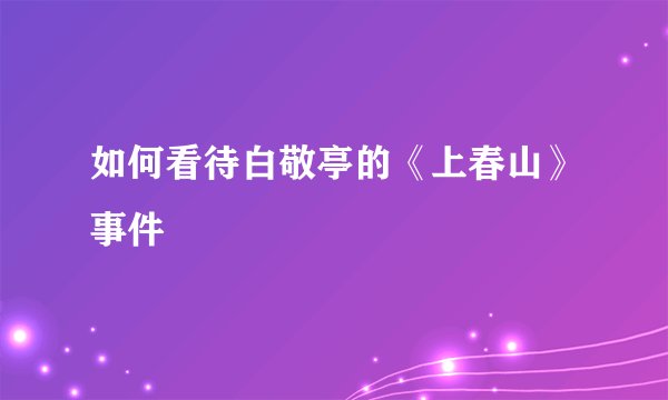 如何看待白敬亭的《上春山》事件