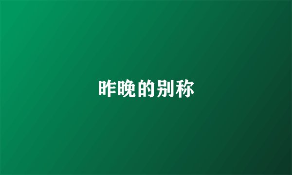 昨晚的别称