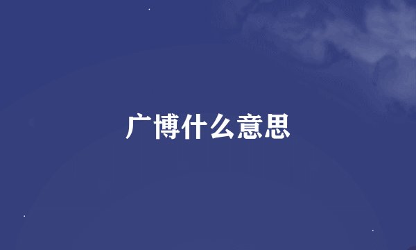 广博什么意思