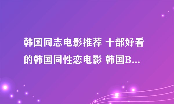 韩国同志电影推荐 十部好看的韩国同性恋电影 韩国BL电影排名