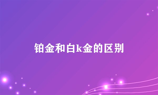 铂金和白k金的区别