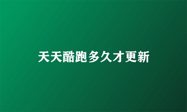 天天酷跑多久才更新