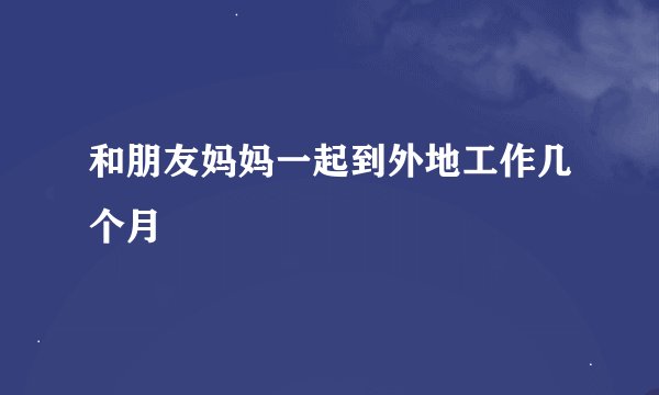 和朋友妈妈一起到外地工作几个月
