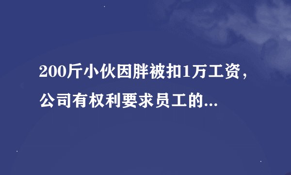 200斤小伙因胖被扣1万工资，公司有权利要求员工的体重吗？
