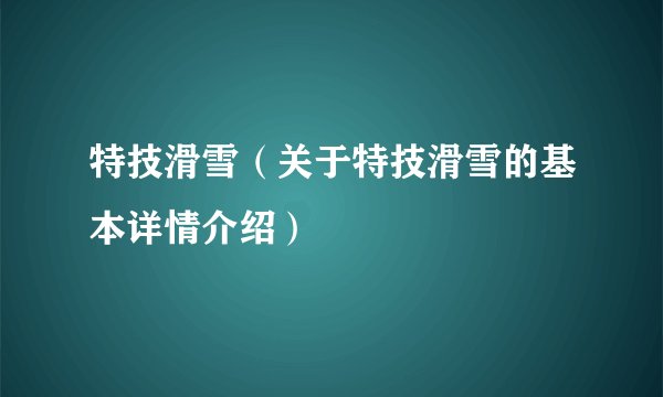 特技滑雪（关于特技滑雪的基本详情介绍）