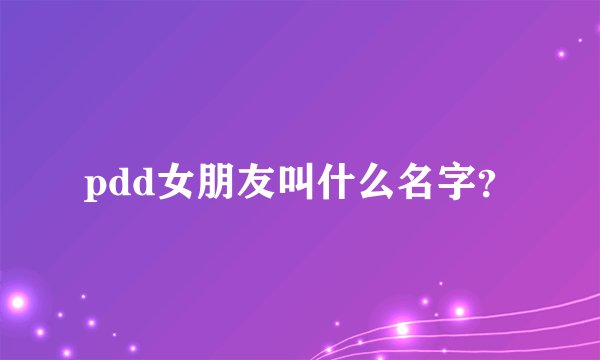 pdd女朋友叫什么名字？