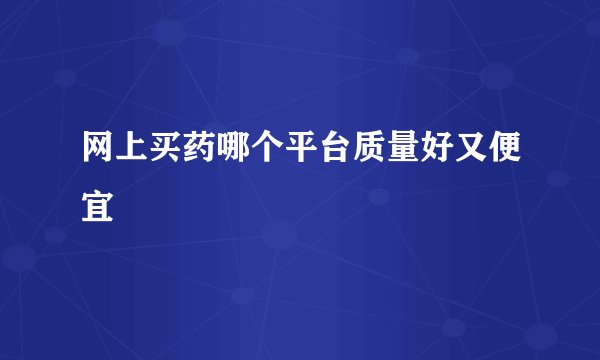 网上买药哪个平台质量好又便宜