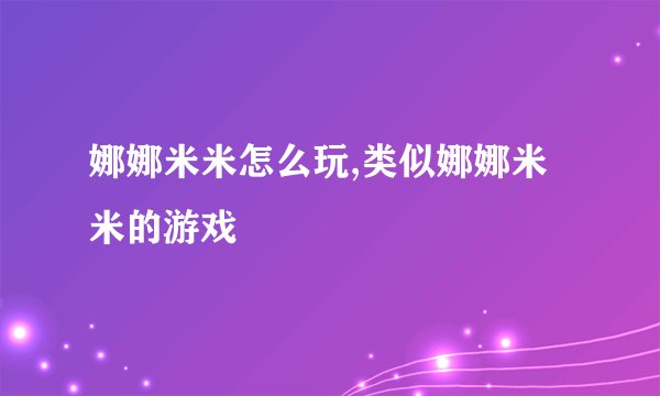 娜娜米米怎么玩,类似娜娜米米的游戏