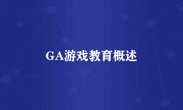 GA游戏教育概述