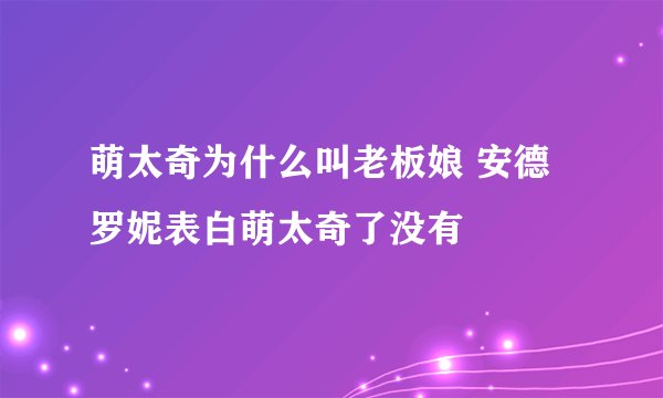 萌太奇为什么叫老板娘 安德罗妮表白萌太奇了没有