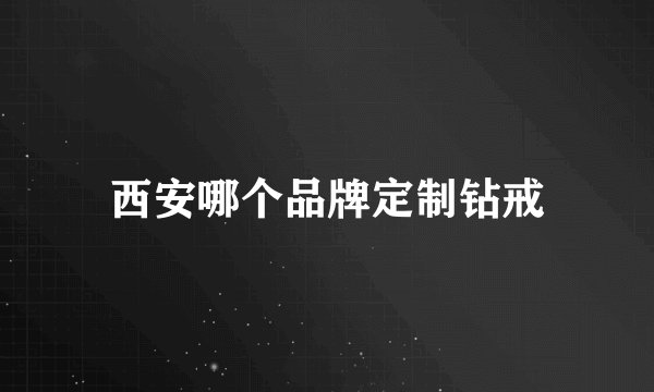 西安哪个品牌定制钻戒