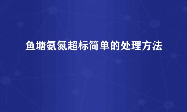 鱼塘氨氮超标简单的处理方法