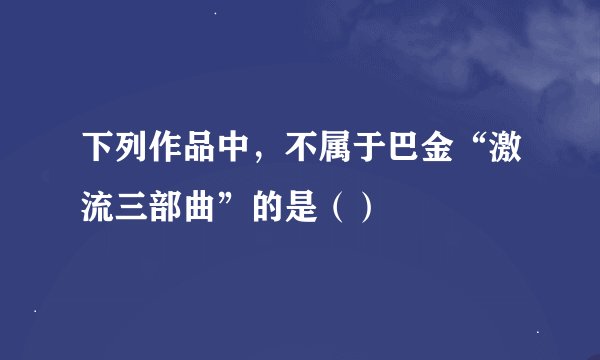 下列作品中，不属于巴金“激流三部曲”的是（）