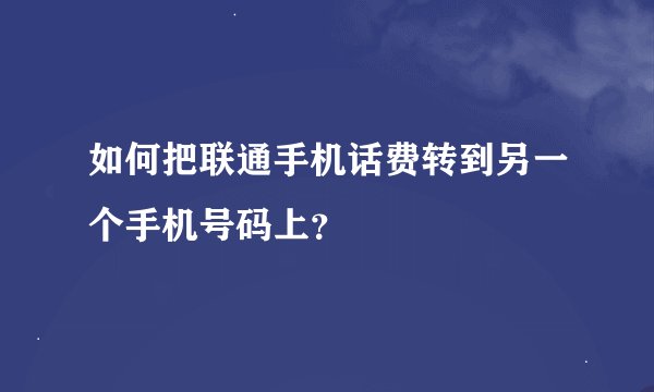 如何把联通手机话费转到另一个手机号码上？