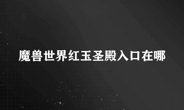 魔兽世界红玉圣殿入口在哪