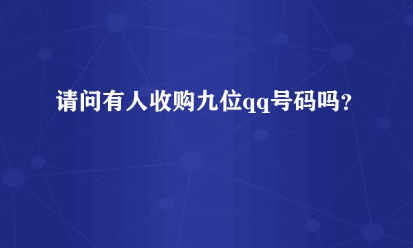 请问有人收购九位qq号码吗？