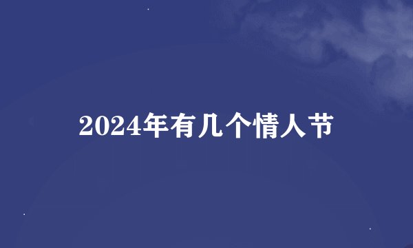 2024年有几个情人节