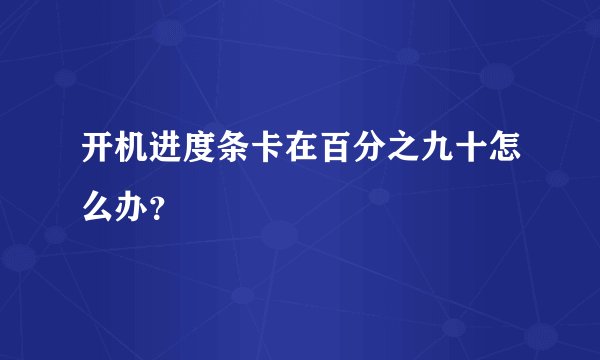 开机进度条卡在百分之九十怎么办？