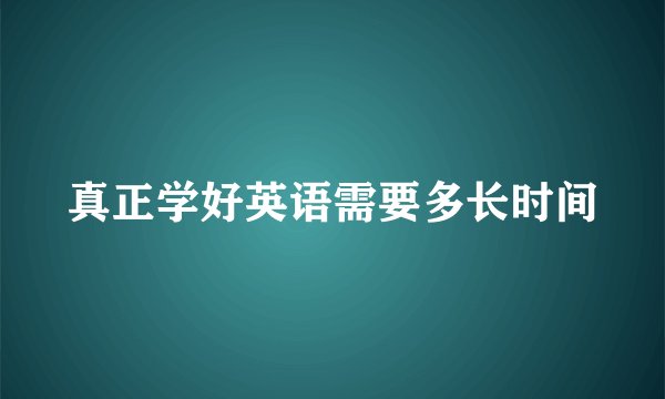 真正学好英语需要多长时间